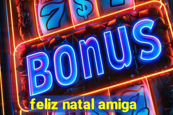 feliz natal amiga